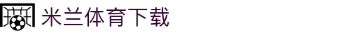 米兰体育下载官网 - 米兰体育官方平台使用指南